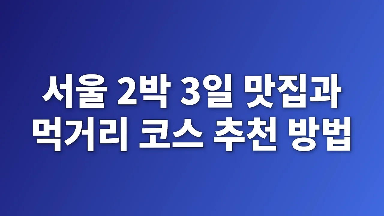 서울 2박 3일 맛집과 먹거리 코스 추천 방법